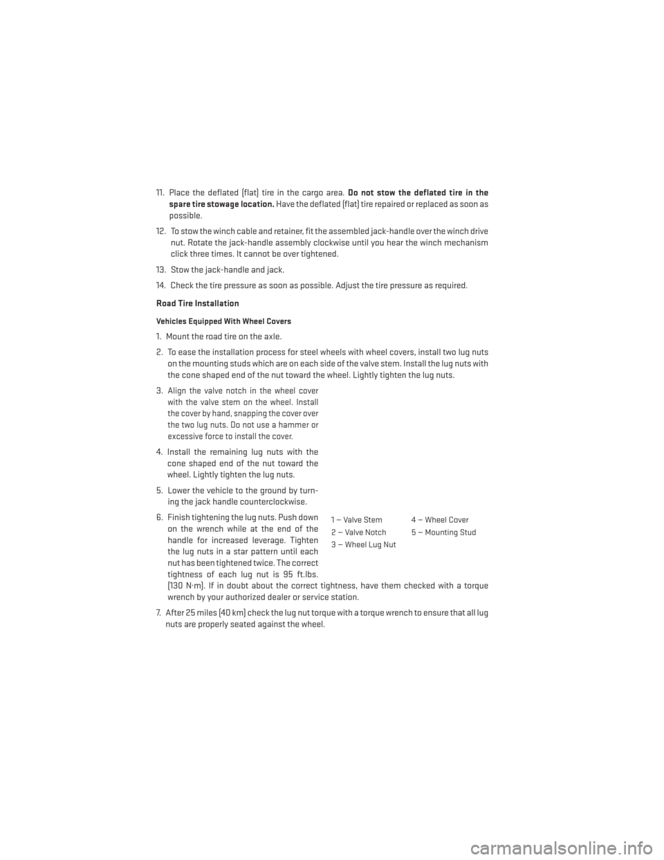 DODGE JOURNEY 2013 1.G User Guide 11. Place the deflated (flat) tire in the cargo area.Do not stow the deflated tire in the
spare tire stowage location. Have the deflated (flat) tire repaired or replaced as soon as
possible.
12. To st