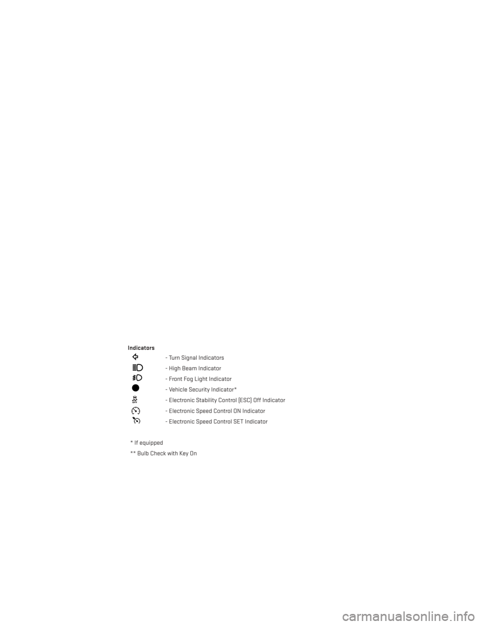 DODGE JOURNEY 2013 1.G User Guide Indicators
- Turn Signal Indicators
- High Beam Indicator
- Front Fog Light Indicator
- Vehicle Security Indicator*
- Electronic Stability Control (ESC) Off Indicator
- Electronic Speed Control ON Ind