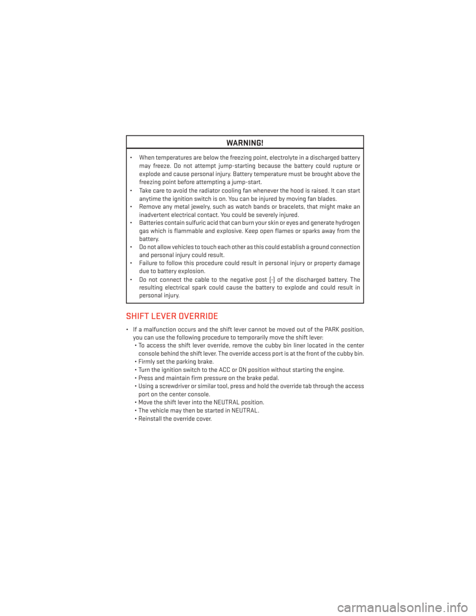 DODGE JOURNEY 2013 1.G User Guide WARNING!
• When temperatures are below the freezing point, electrolyte in a discharged batterymay freeze. Do not attempt jump-starting because the battery could rupture or
explode and cause personal