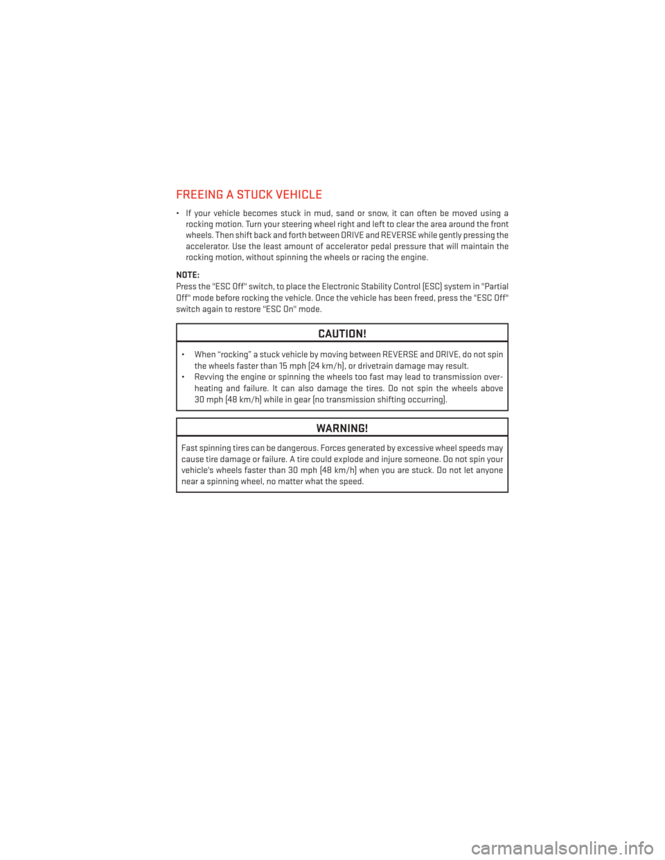 DODGE JOURNEY 2013 1.G User Guide FREEING A STUCK VEHICLE
• If your vehicle becomes stuck in mud, sand or snow, it can often be moved using arocking motion. Turn your steering wheel right and left to clear the area around the front
