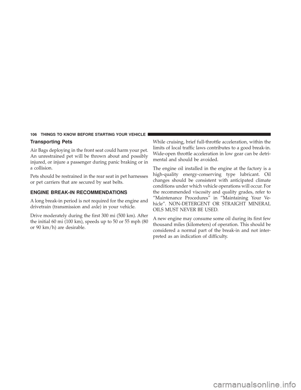 DODGE JOURNEY 2014 1.G Owners Manual Transporting Pets
Air Bags deploying in the front seat could harm your pet.
An unrestrained pet will be thrown about and possibly
injured, or injure a passenger during panic braking or in
a collision.