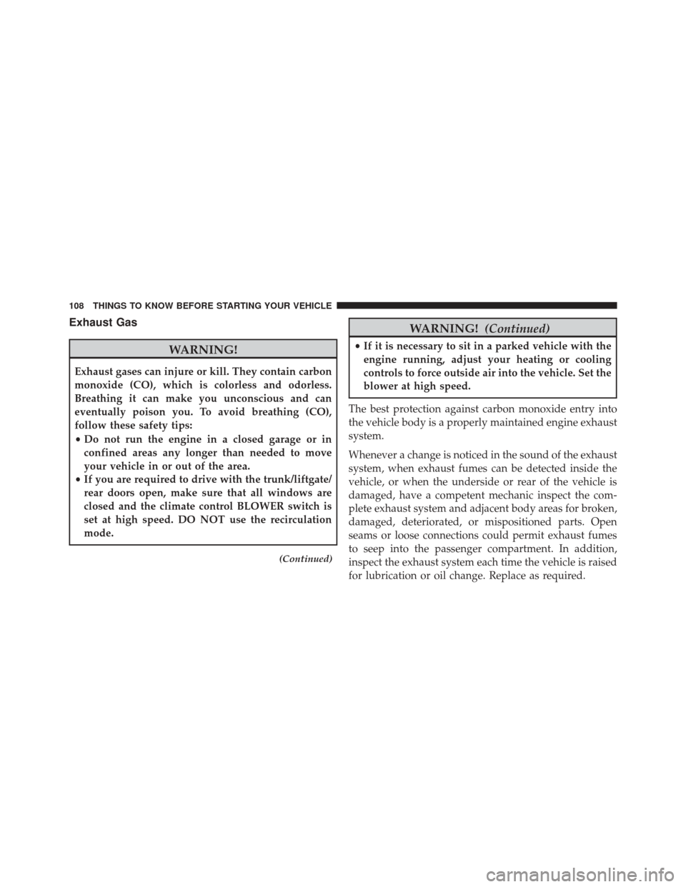 DODGE JOURNEY 2014 1.G Owners Manual Exhaust Gas
WARNING!
Exhaust gases can injure or kill. They contain carbon
monoxide (CO), which is colorless and odorless.
Breathing it can make you unconscious and can
eventually poison you. To avoid