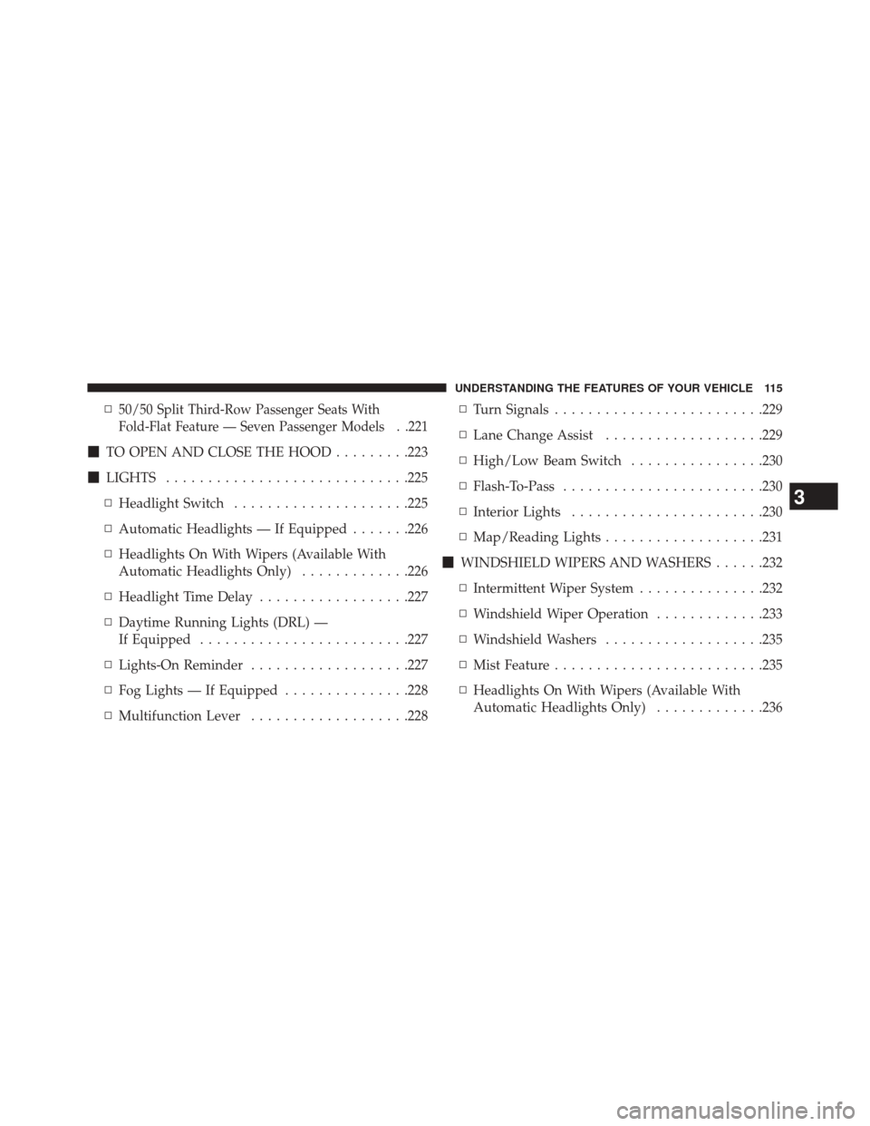 DODGE JOURNEY 2014 1.G Owners Manual ▫50/50 Split Third-Row Passenger Seats With
Fold-Flat Feature — Seven Passenger Models . .221
TO OPEN AND CLOSE THE HOOD .........223
 LIGHTS ............................ .225
▫ Headlight Swit