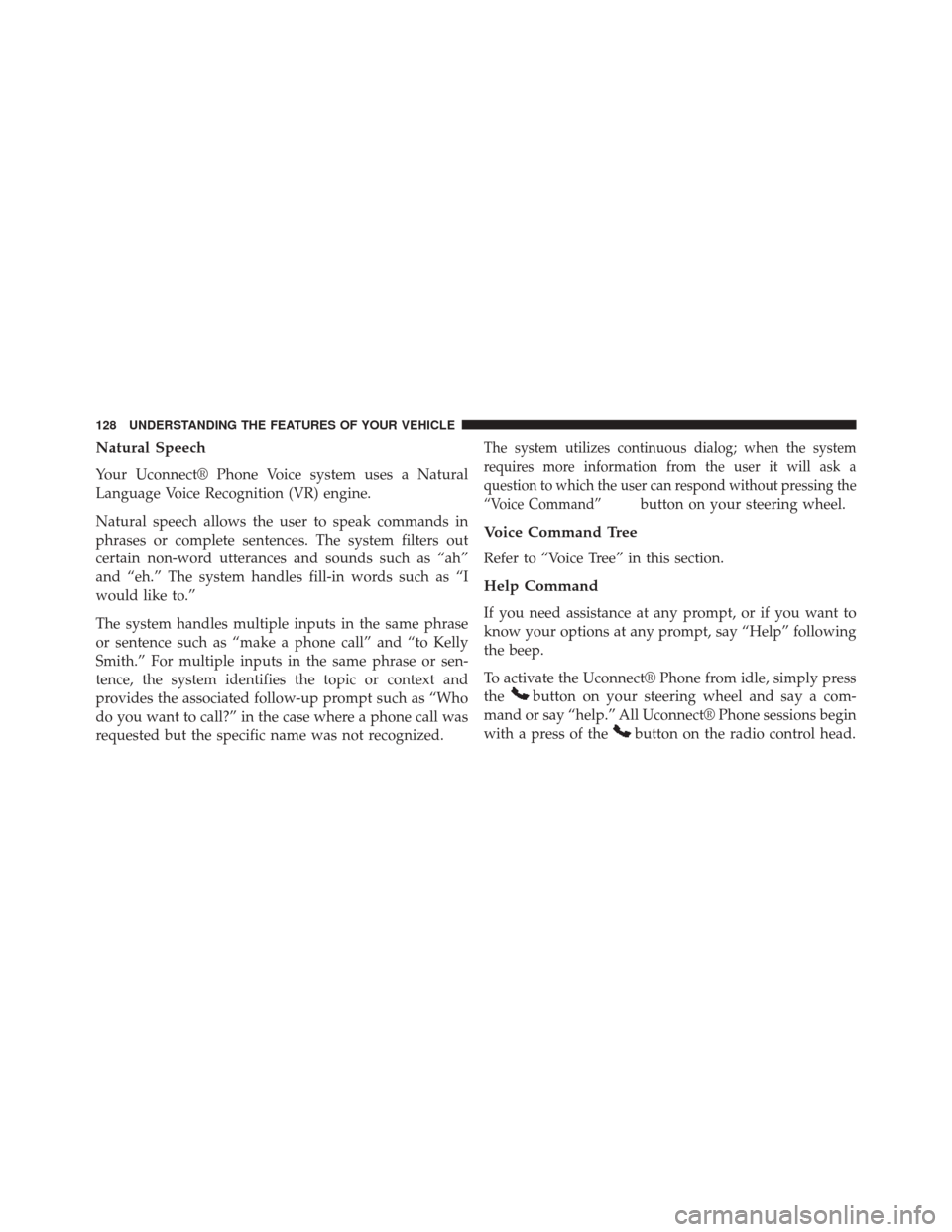 DODGE JOURNEY 2014 1.G Owners Manual Natural Speech
Your Uconnect® Phone Voice system uses a Natural
Language Voice Recognition (VR) engine.
Natural speech allows the user to speak commands in
phrases or complete sentences. The system f
