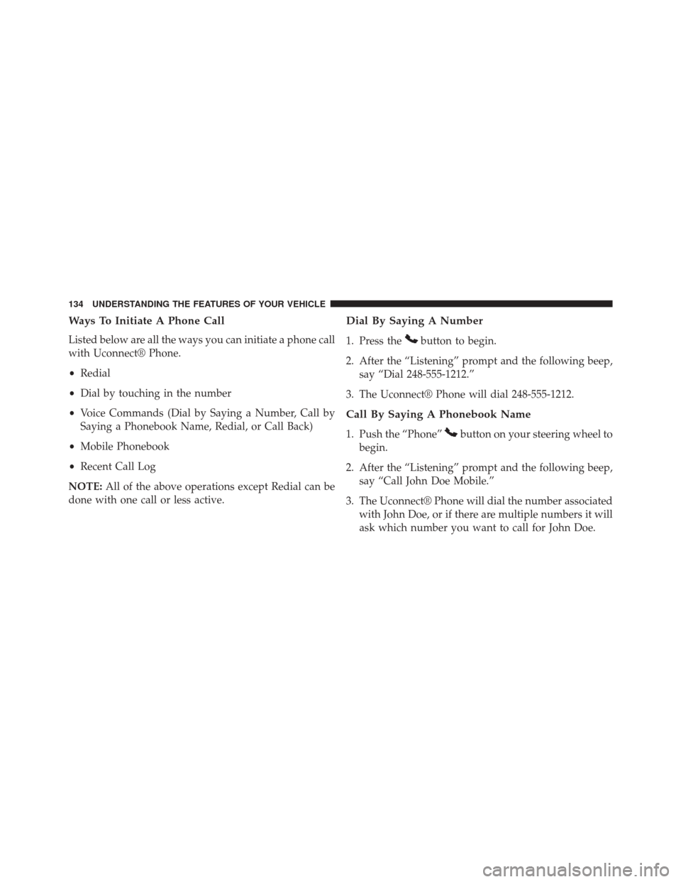 DODGE JOURNEY 2014 1.G Owners Manual Ways To Initiate A Phone Call
Listed below are all the ways you can initiate a phone call
with Uconnect® Phone.
•Redial
• Dial by touching in the number
• Voice Commands (Dial by Saying a Numbe