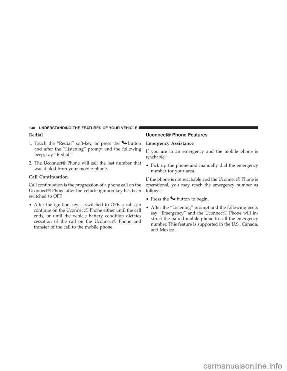 DODGE JOURNEY 2014 1.G Owners Manual Redial
1. Touch the “Redial” soft-key, or press thebutton
and after the “Listening” prompt and the following
beep, say “Redial.”
2. The Uconnect® Phone will call the last number that was 