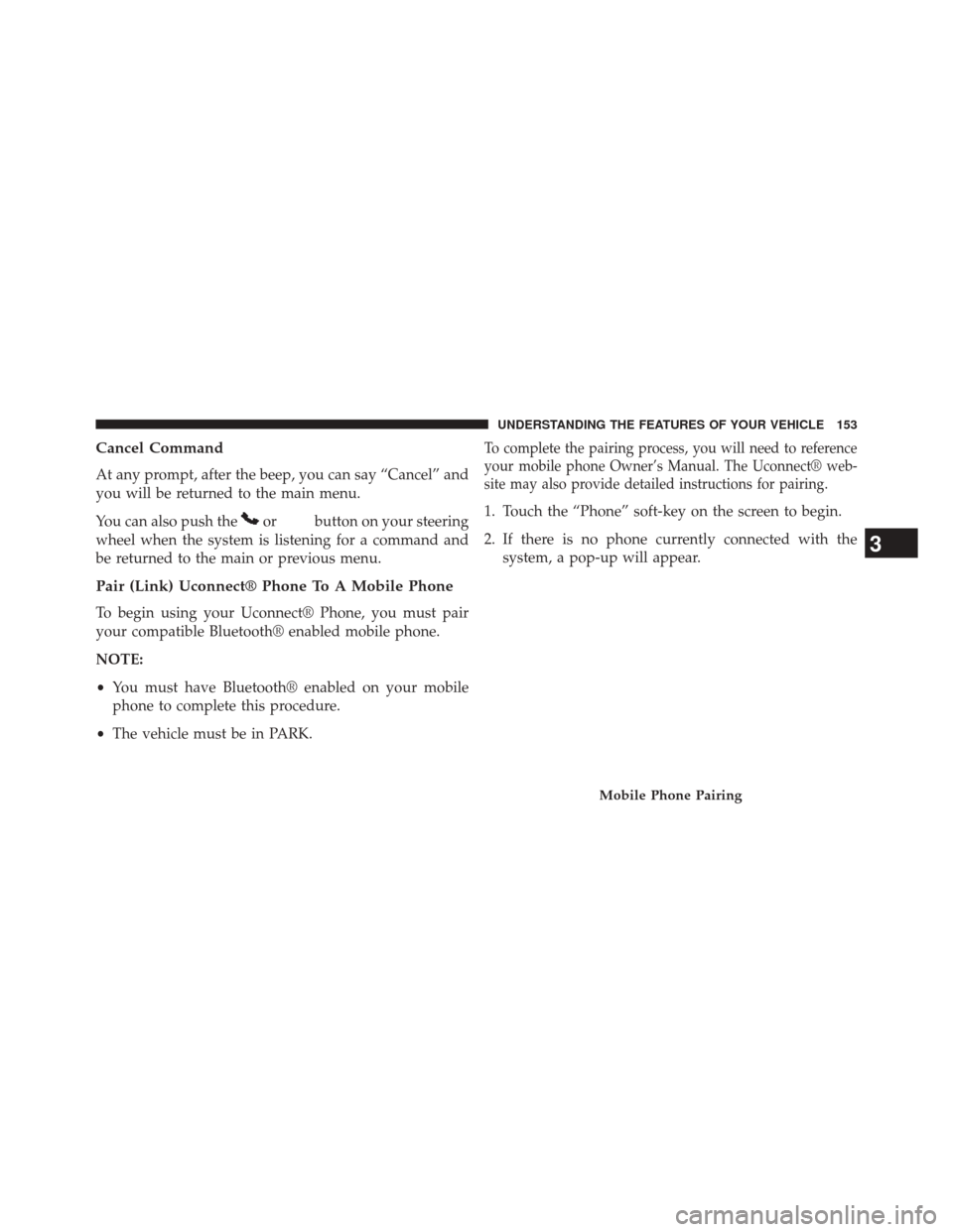 DODGE JOURNEY 2014 1.G Owners Manual Cancel Command
At any prompt, after the beep, you can say “Cancel” and
you will be returned to the main menu.
You can also push the
orbutton on your steering
wheel when the system is listening for