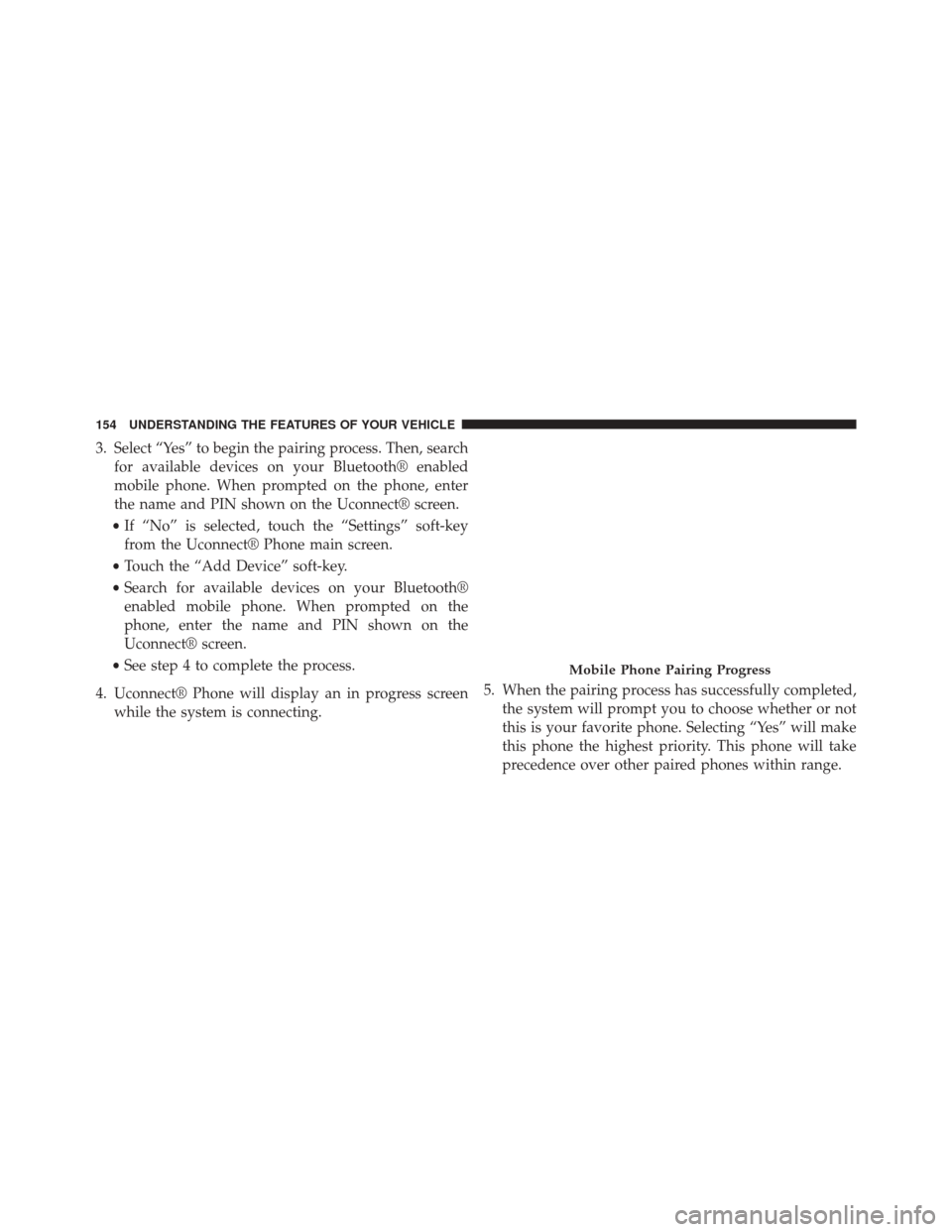 DODGE JOURNEY 2014 1.G Owners Guide 3. Select “Yes” to begin the pairing process. Then, searchfor available devices on your Bluetooth® enabled
mobile phone. When prompted on the phone, enter
the name and PIN shown on the Uconnect®
