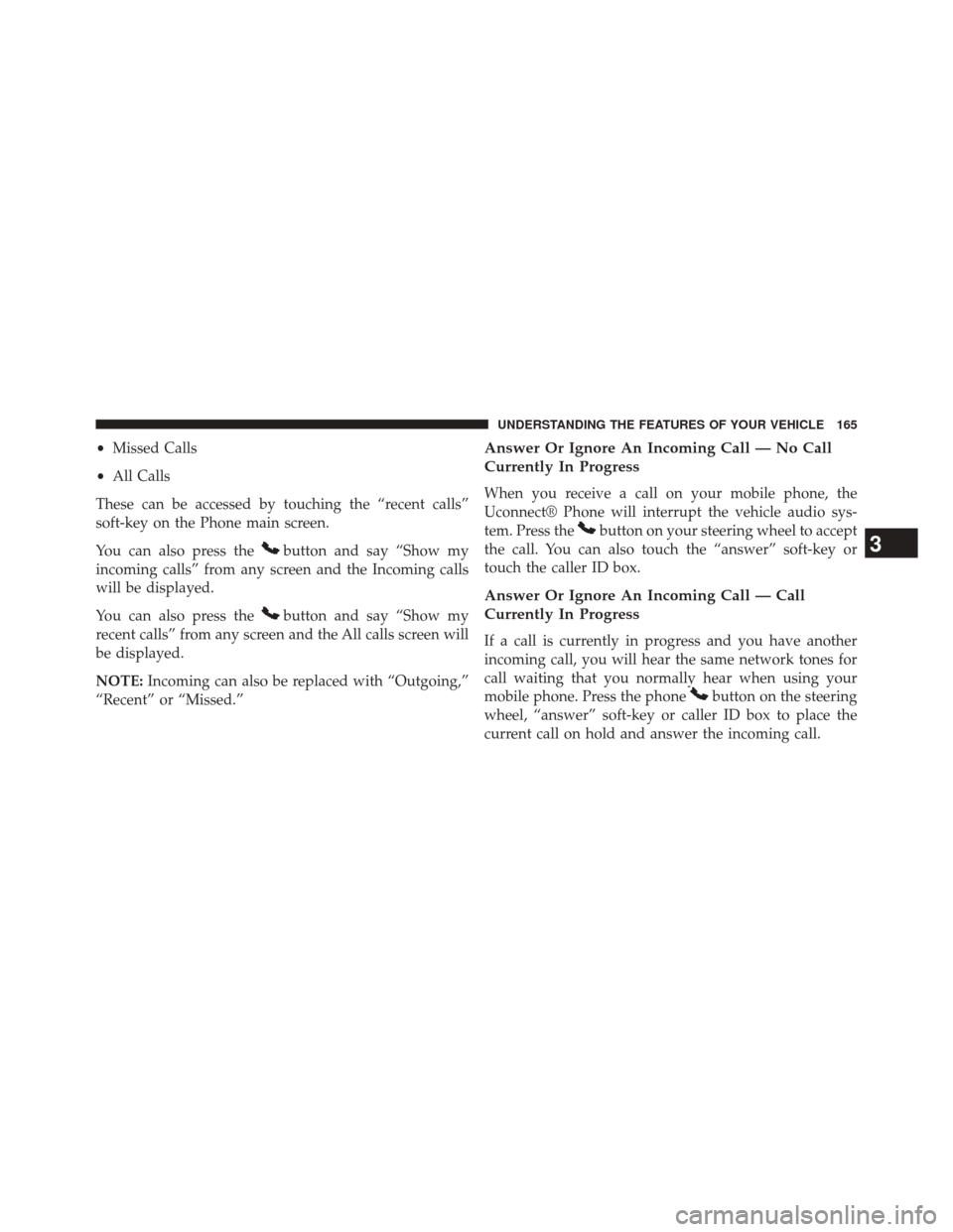 DODGE JOURNEY 2014 1.G Owners Manual •Missed Calls
• All Calls
These can be accessed by touching the “recent calls”
soft-key on the Phone main screen.
You can also press the
button and say “Show my
incoming calls” from any sc