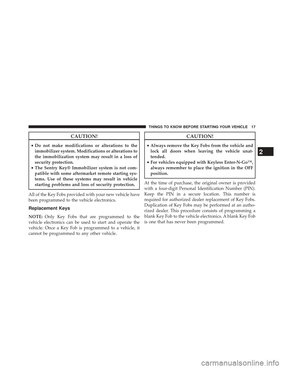 DODGE JOURNEY 2014 1.G User Guide CAUTION!
•Do not make modifications or alterations to the
immobilizer system. Modifications or alterations to
the immobilization system may result in a loss of
security protection.
• The Sentry Ke