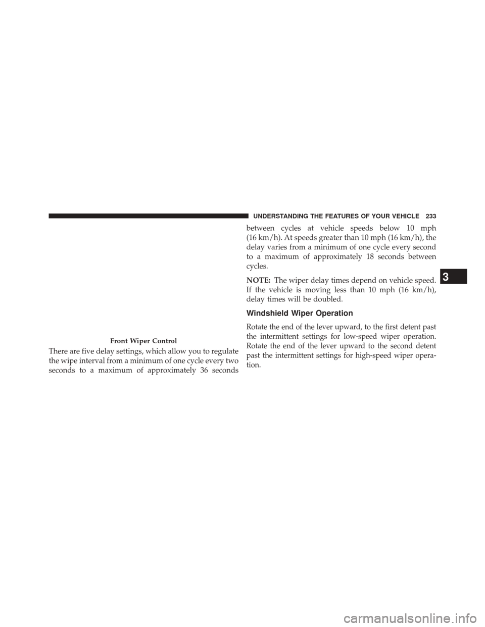 DODGE JOURNEY 2014 1.G Owners Manual There are five delay settings, which allow you to regulate
the wipe interval from a minimum of one cycle every two
seconds to a maximum of approximately 36 secondsbetween cycles at vehicle speeds belo