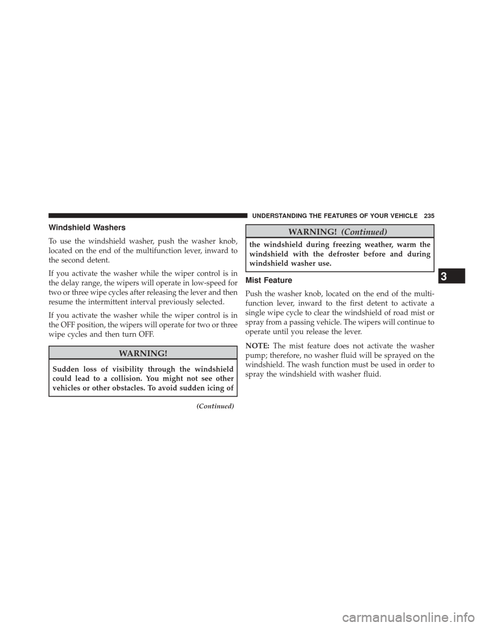 DODGE JOURNEY 2014 1.G Owners Manual Windshield Washers
To use the windshield washer, push the washer knob,
located on the end of the multifunction lever, inward to
the second detent.
If you activate the washer while the wiper control is