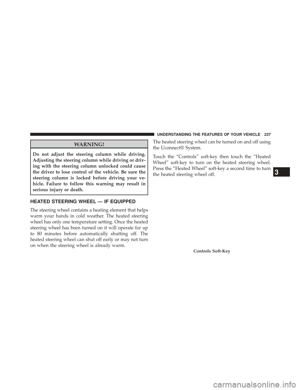 DODGE JOURNEY 2014 1.G Owners Manual WARNING!
Do not adjust the steering column while driving.
Adjusting the steering column while driving or driv-
ing with the steering column unlocked could cause
the driver to lose control of the vehic