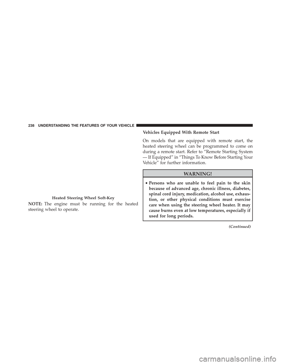 DODGE JOURNEY 2014 1.G Owners Manual NOTE:The engine must be running for the heated
steering wheel to operate. Vehicles Equipped With Remote Start
On models that are equipped with remote start, the
heated steering wheel can be programmed