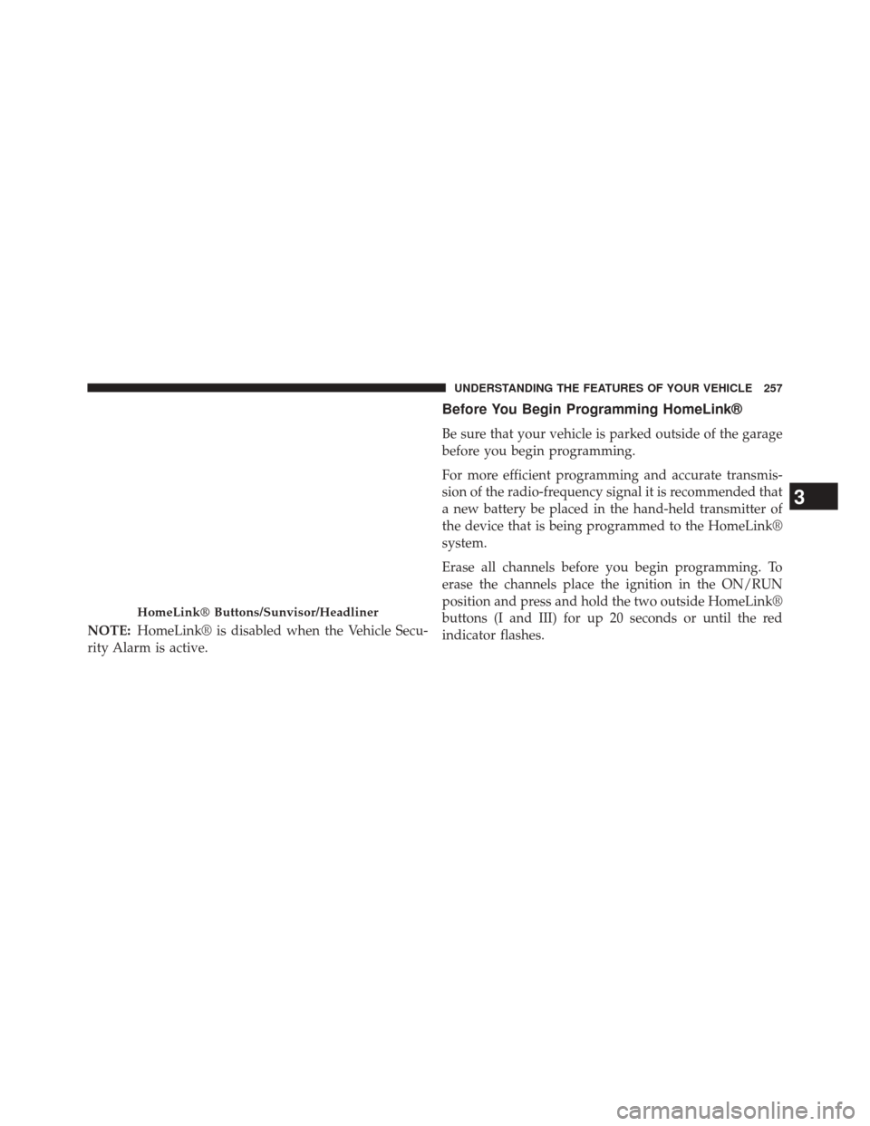 DODGE JOURNEY 2014 1.G User Guide NOTE:HomeLink® is disabled when the Vehicle Secu-
rity Alarm is active.
Before You Begin Programming HomeLink®
Be sure that your vehicle is parked outside of the garage
before you begin programming.