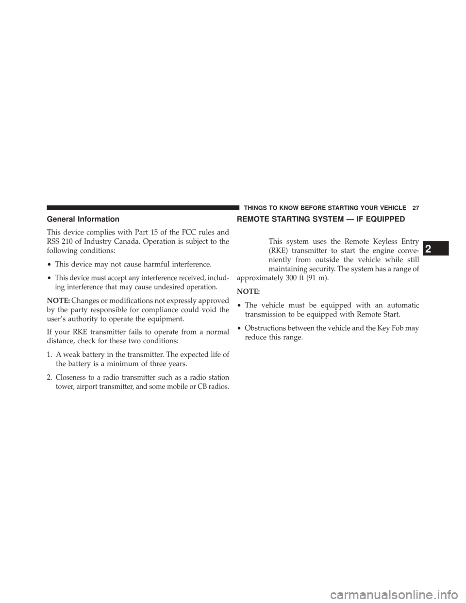 DODGE JOURNEY 2014 1.G Owners Manual General Information
This device complies with Part 15 of the FCC rules and
RSS 210 of Industry Canada. Operation is subject to the
following conditions:
•This device may not cause harmful interferen