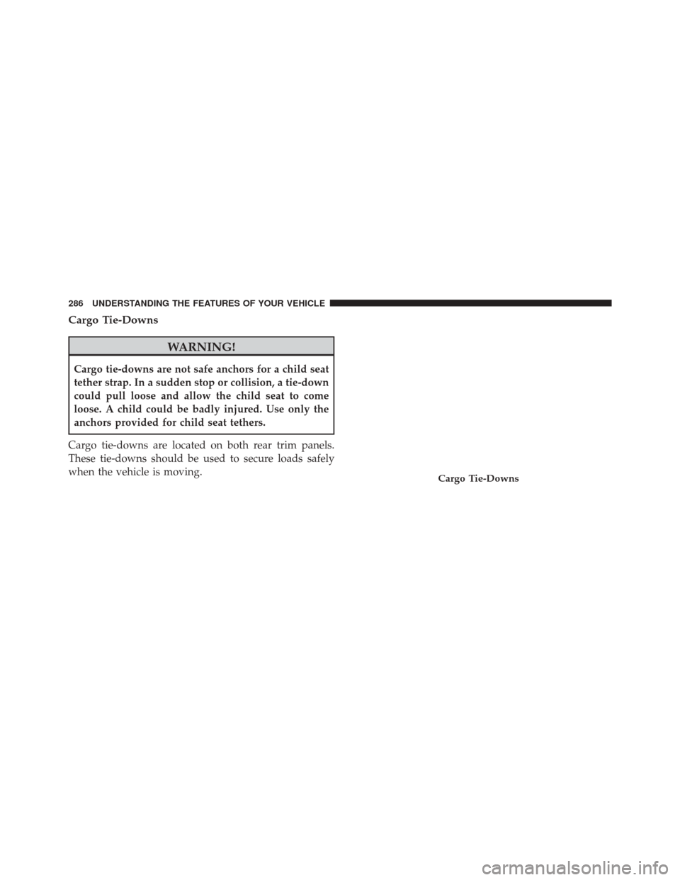 DODGE JOURNEY 2014 1.G Owners Manual Cargo Tie-Downs
WARNING!
Cargo tie-downs are not safe anchors for a child seat
tether strap. In a sudden stop or collision, a tie-down
could pull loose and allow the child seat to come
loose. A child 