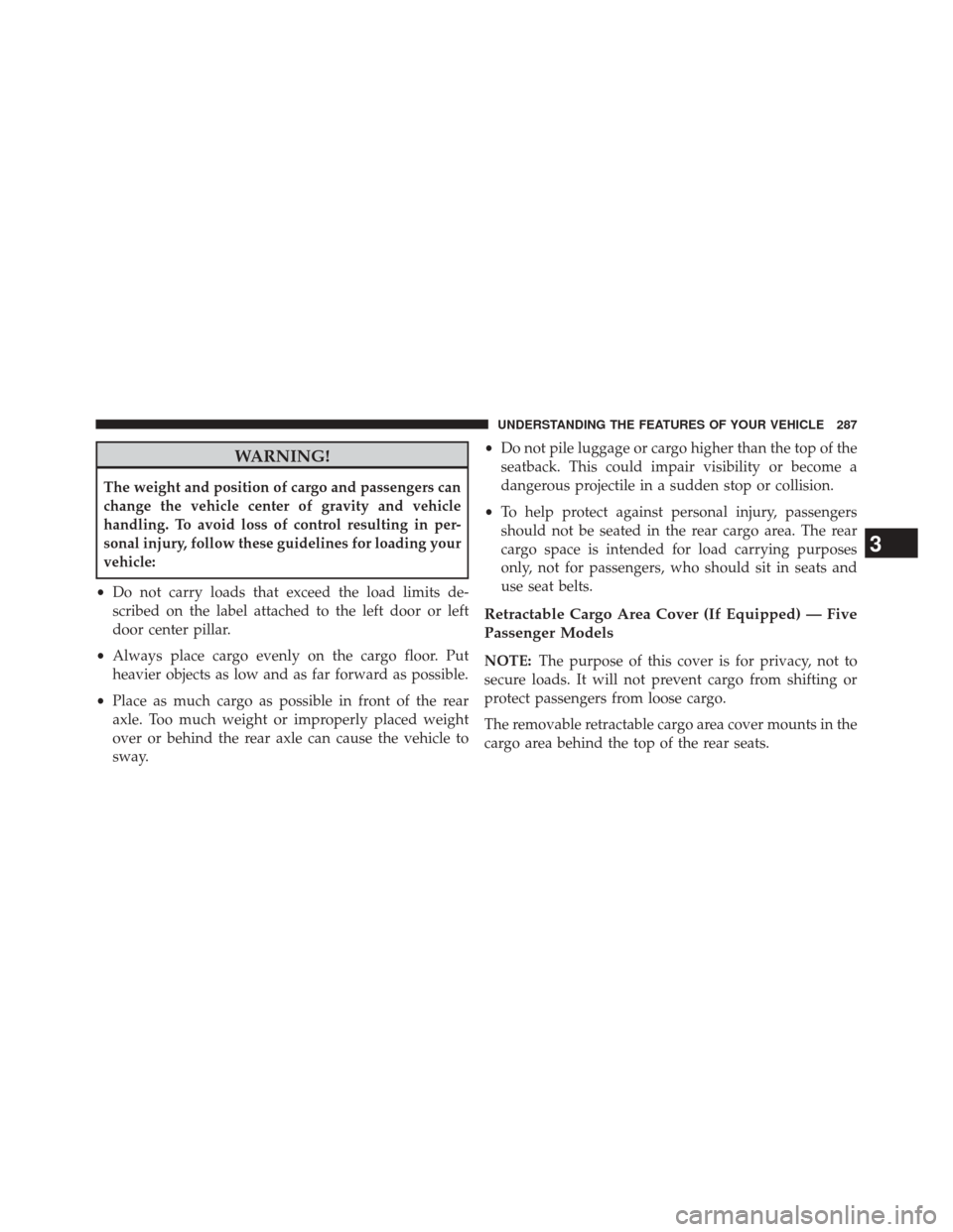 DODGE JOURNEY 2014 1.G Owners Manual WARNING!
The weight and position of cargo and passengers can
change the vehicle center of gravity and vehicle
handling. To avoid loss of control resulting in per-
sonal injury, follow these guidelines