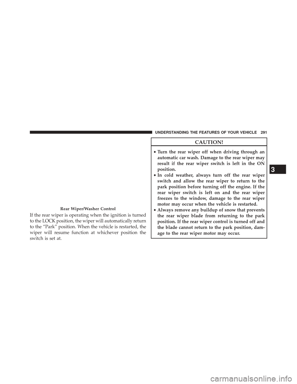 DODGE JOURNEY 2014 1.G Owners Manual If the rear wiper is operating when the ignition is turned
to the LOCK position, the wiper will automatically return
to the “Park” position. When the vehicle is restarted, the
wiper will resume fu