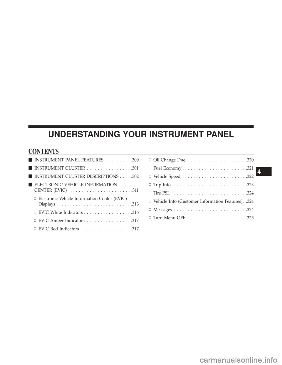 DODGE JOURNEY 2014 1.G Owners Manual UNDERSTANDING YOUR INSTRUMENT PANEL
CONTENTS
INSTRUMENT PANEL FEATURES ..........300
 INSTRUMENT CLUSTER .................301
 INSTRUMENT CLUSTER DESCRIPTIONS .....302
 ELECTRONIC VEHICLE INFORMAT