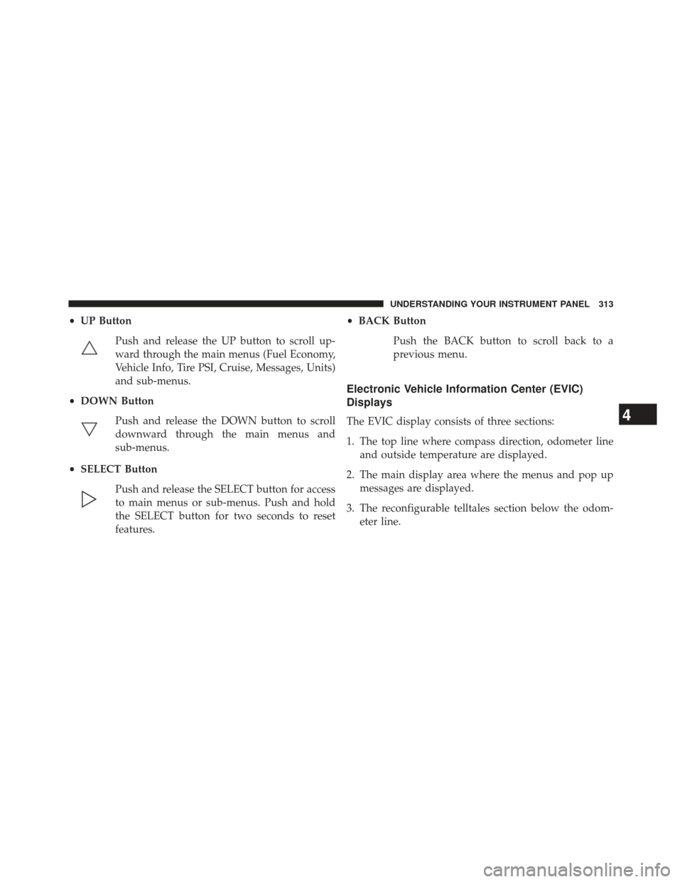 DODGE JOURNEY 2014 1.G Owners Guide •UP Button
Push and release the UP button to scroll up-
ward through the main menus (Fuel Economy,
Vehicle Info, Tire PSI, Cruise, Messages, Units)
and sub-menus.
• DOWN Button
Push and release th