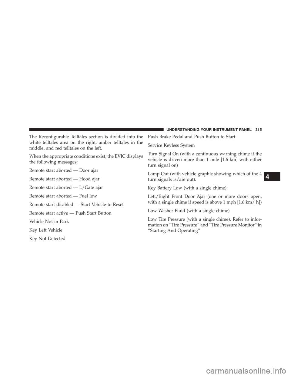 DODGE JOURNEY 2014 1.G Owners Manual The Reconfigurable Telltales section is divided into the
white telltales area on the right, amber telltales in the
middle, and red telltales on the left.
When the appropriate conditions exist, the EVI