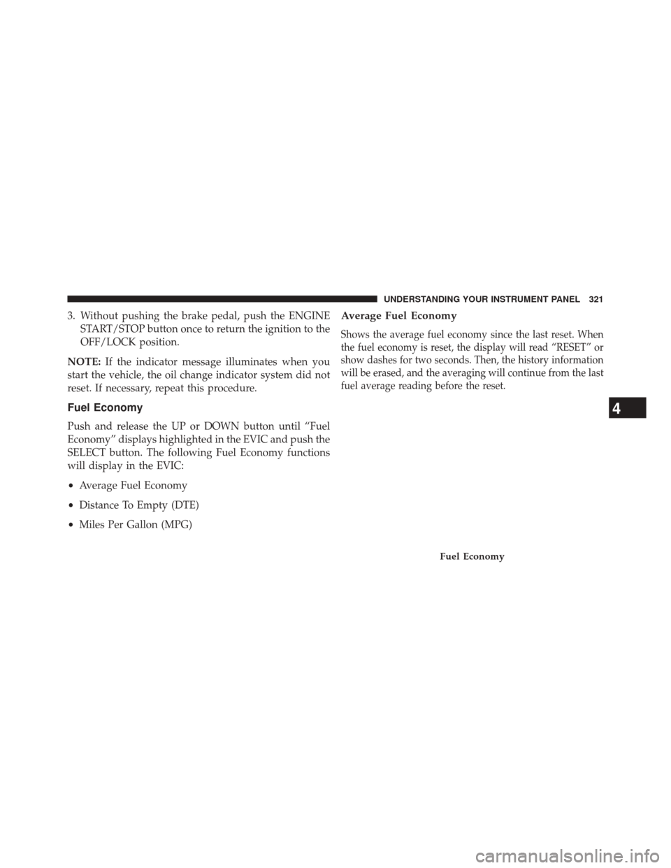 DODGE JOURNEY 2014 1.G Owners Manual 3. Without pushing the brake pedal, push the ENGINESTART/STOP button once to return the ignition to the
OFF/LOCK position.
NOTE: If the indicator message illuminates when you
start the vehicle, the oi