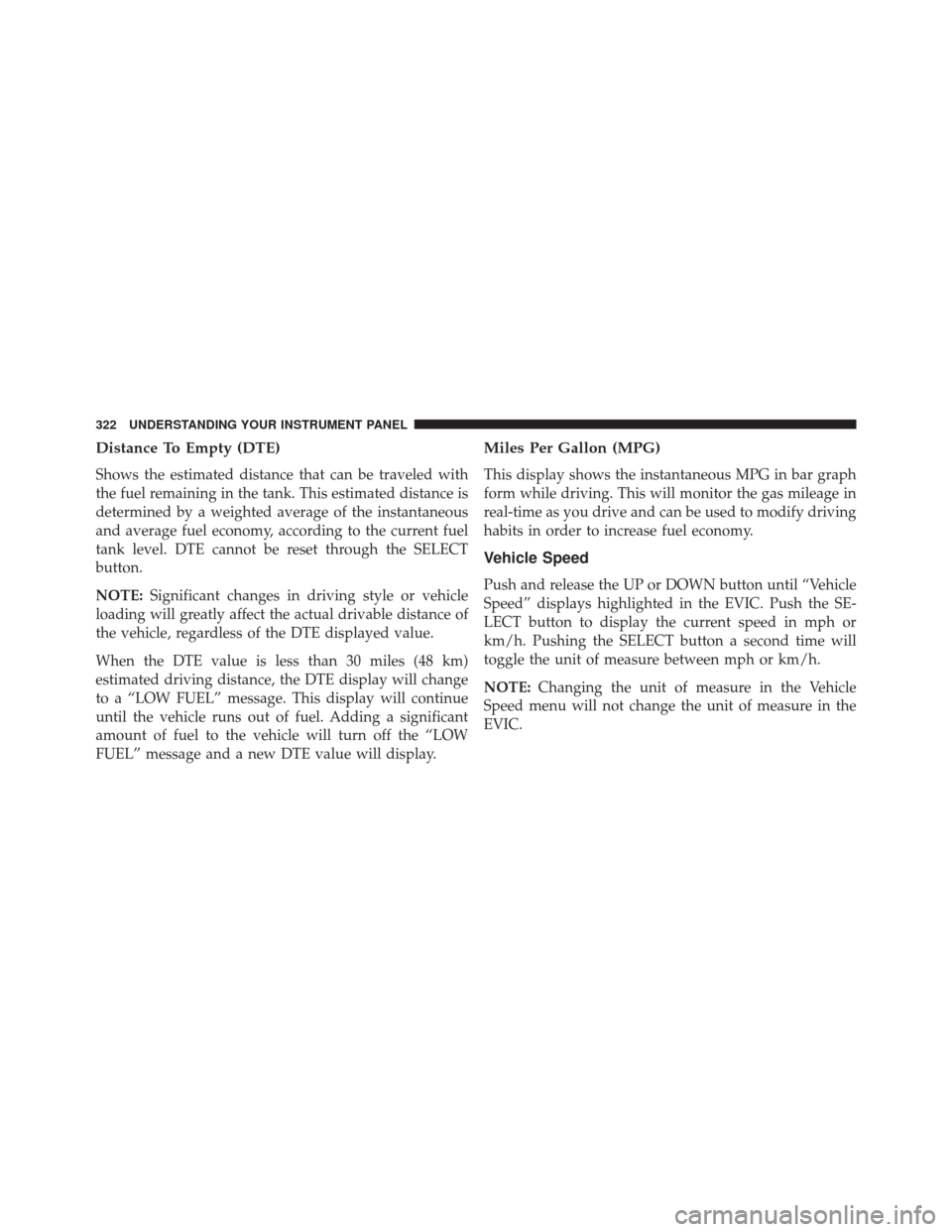 DODGE JOURNEY 2014 1.G Owners Manual Distance To Empty (DTE)
Shows the estimated distance that can be traveled with
the fuel remaining in the tank. This estimated distance is
determined by a weighted average of the instantaneous
and aver