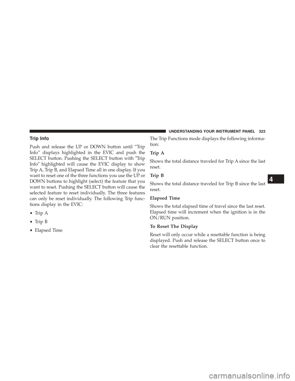 DODGE JOURNEY 2014 1.G Service Manual Trip Info
Push and release the UP or DOWN button until “Trip
Info” displays highlighted in the EVIC and push the
SELECT button. Pushing the SELECT button withTrip
Info highlighted will cause the