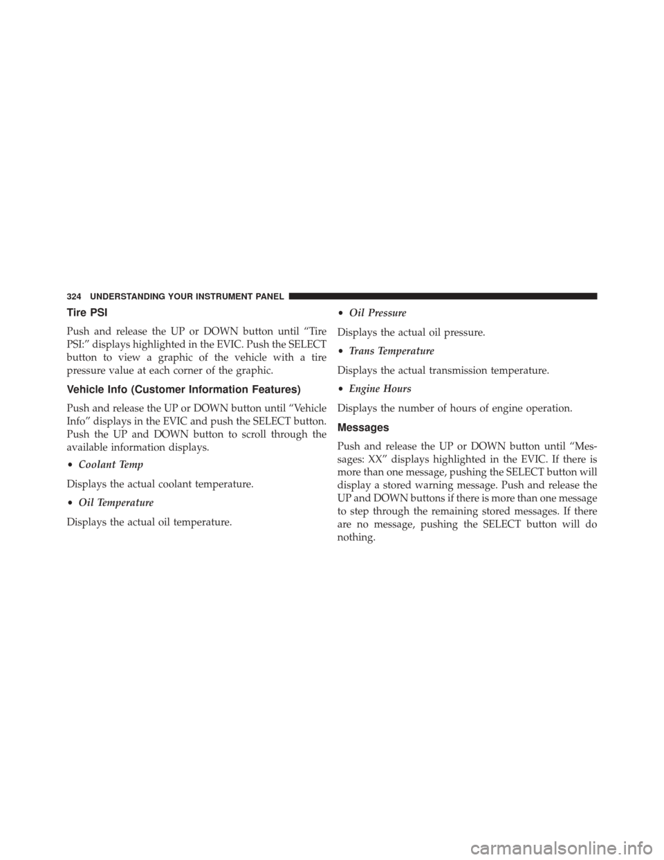 DODGE JOURNEY 2014 1.G Service Manual Tire PSI
Push and release the UP or DOWN button until “Tire
PSI:” displays highlighted in the EVIC. Push the SELECT
button to view a graphic of the vehicle with a tire
pressure value at each corne