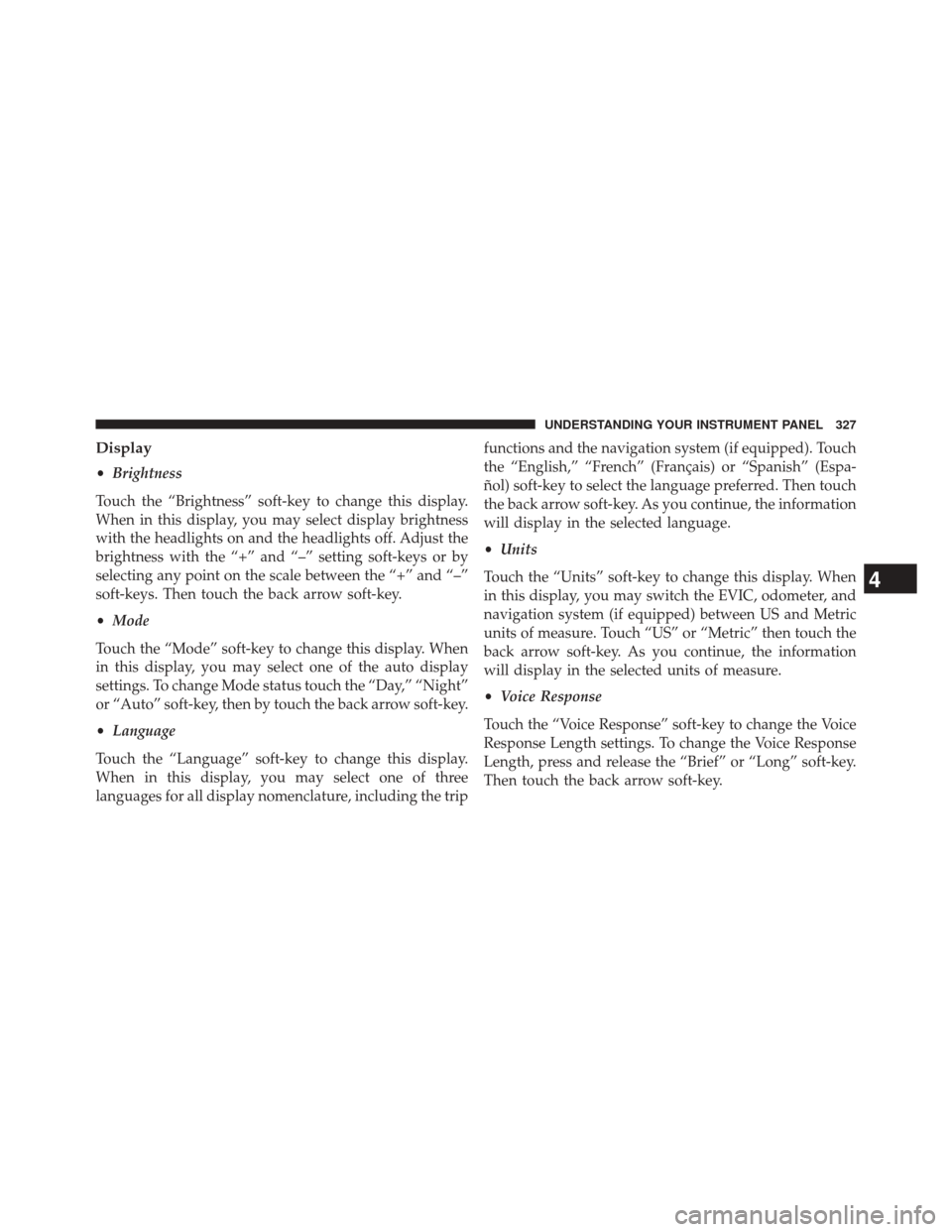 DODGE JOURNEY 2014 1.G Owners Manual Display
•Brightness
Touch the “Brightness” soft-key to change this display.
When in this display, you may select display brightness
with the headlights on and the headlights off. Adjust the
brig