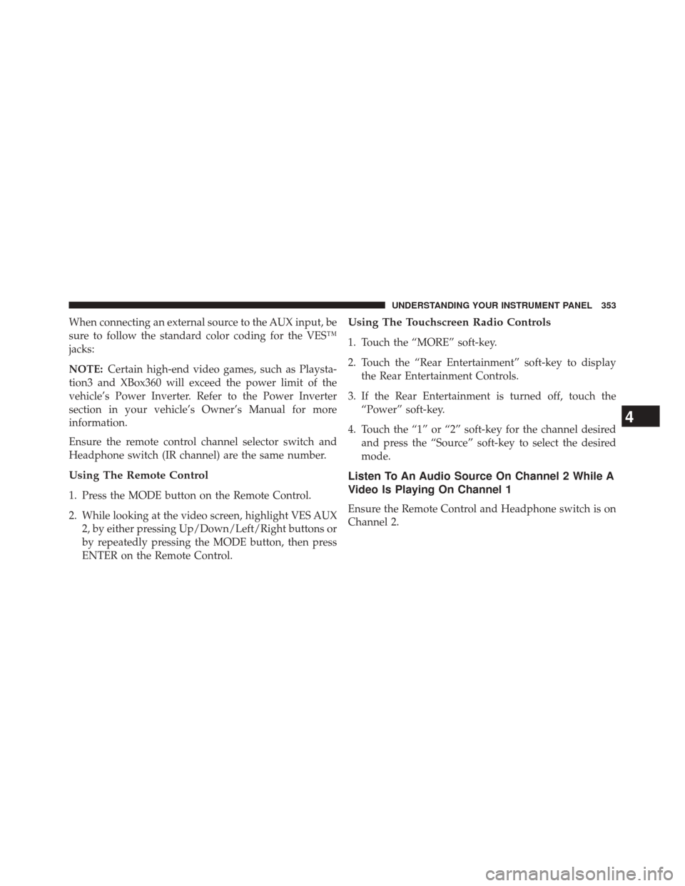 DODGE JOURNEY 2014 1.G Owners Manual When connecting an external source to the AUX input, be
sure to follow the standard color coding for the VES™
jacks:
NOTE:Certain high-end video games, such as Playsta-
tion3 and XBox360 will exceed