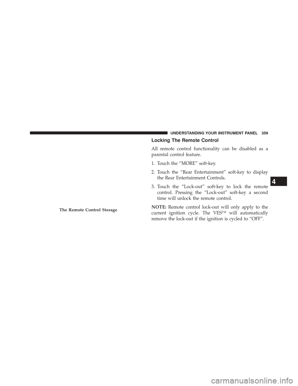 DODGE JOURNEY 2014 1.G Owners Guide Locking The Remote Control
All remote control functionality can be disabled as a
parental control feature.
1. Touch the “MORE” soft-key.
2. Touch the “Rear Entertainment” soft-key to displayth