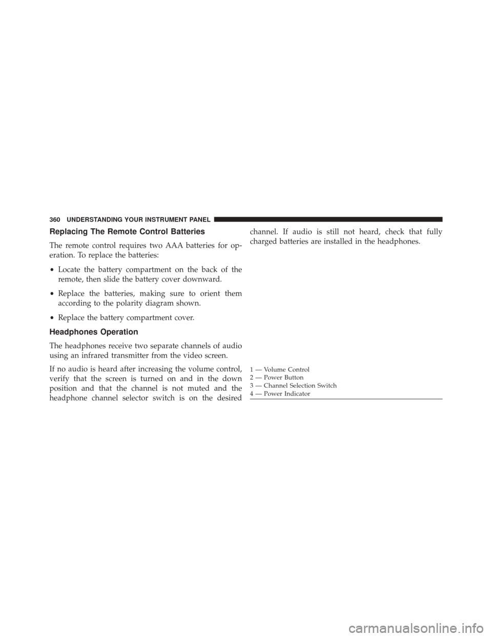 DODGE JOURNEY 2014 1.G Owners Guide Replacing The Remote Control Batteries
The remote control requires two AAA batteries for op-
eration. To replace the batteries:
•Locate the battery compartment on the back of the
remote, then slide 