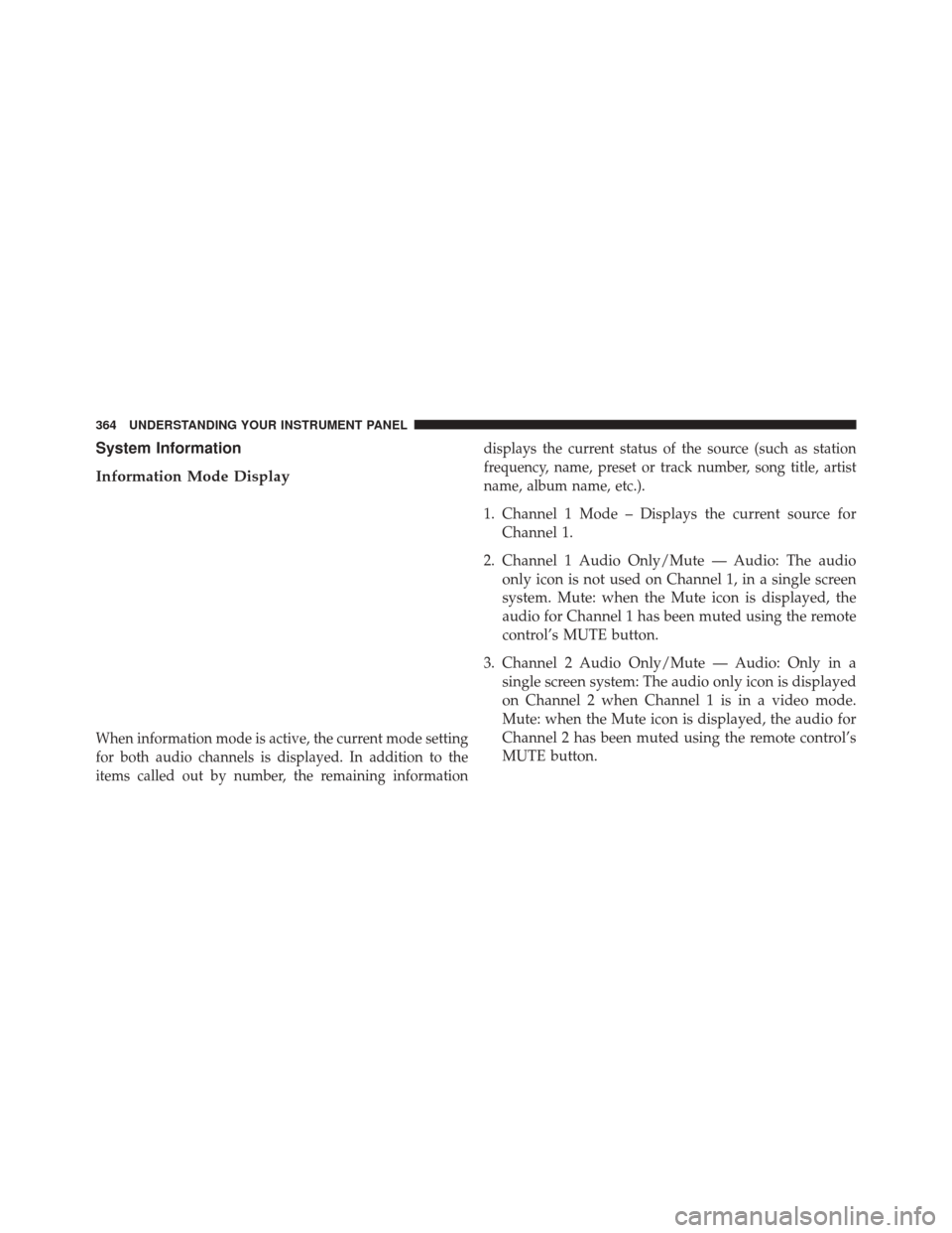 DODGE JOURNEY 2014 1.G Owners Guide System Information
Information Mode Display
When information mode is active, the current mode setting
for both audio channels is displayed. In addition to the
items called out by number, the remaining