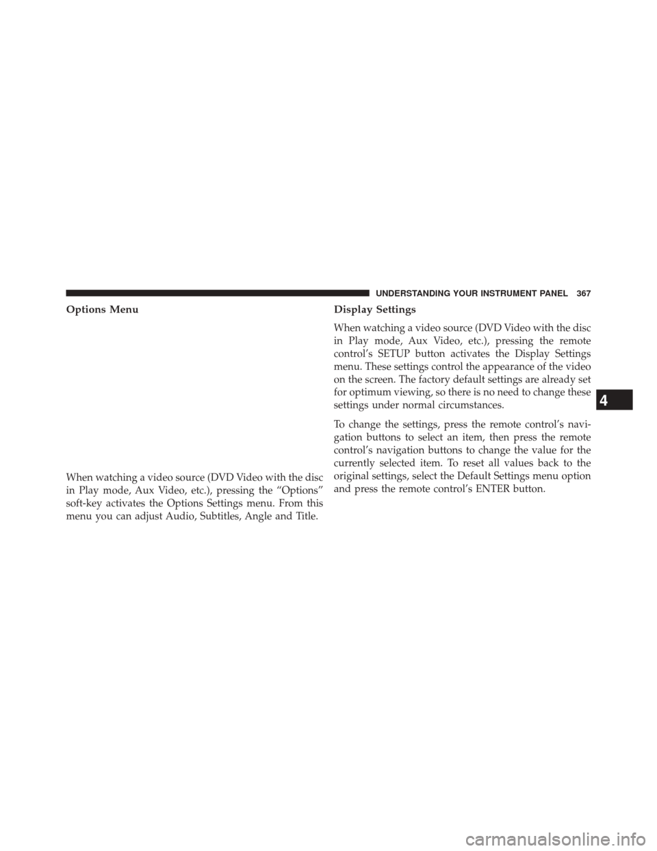 DODGE JOURNEY 2014 1.G Owners Guide Options Menu
When watching a video source (DVD Video with the disc
in Play mode, Aux Video, etc.), pressing the “Options”
soft-key activates the Options Settings menu. From this
menu you can adjus