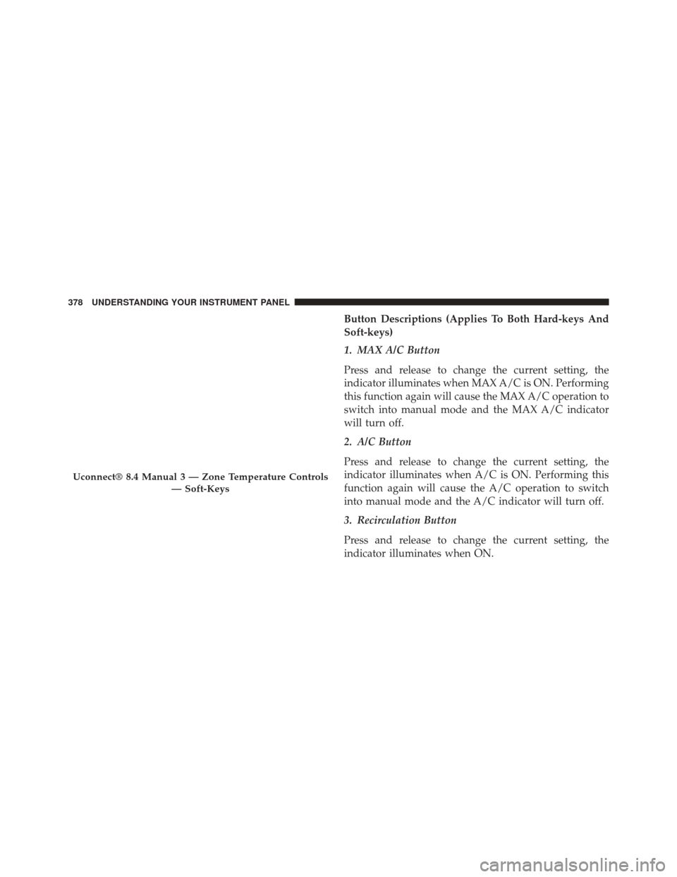DODGE JOURNEY 2014 1.G Service Manual Button Descriptions (Applies To Both Hard-keys And
Soft-keys)
1. MAX A/C Button
Press and release to change the current setting, the
indicator illuminates when MAX A/C is ON. Performing
this function DODGE JOURNEY 2014 1.G Service Manual Button Descriptions (Applies To Both Hard-keys And
Soft-keys)
1. MAX A/C Button
Press and release to change the current setting, the
indicator illuminates when MAX A/C is ON. Performing
this function