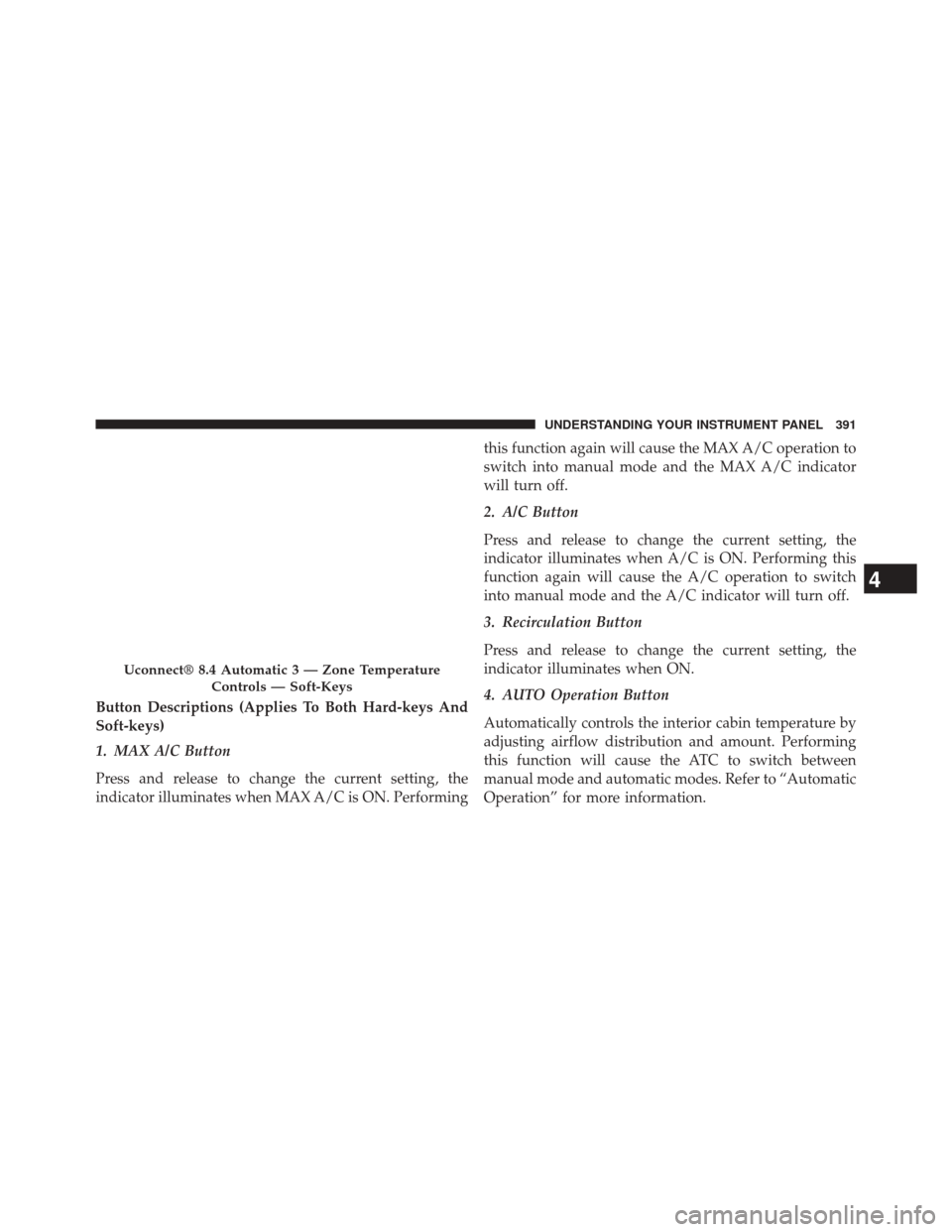 DODGE JOURNEY 2014 1.G Workshop Manual Button Descriptions (Applies To Both Hard-keys And
Soft-keys)
1. MAX A/C Button
Press and release to change the current setting, the
indicator illuminates when MAX A/C is ON. Performingthis function a DODGE JOURNEY 2014 1.G Workshop Manual Button Descriptions (Applies To Both Hard-keys And
Soft-keys)
1. MAX A/C Button
Press and release to change the current setting, the
indicator illuminates when MAX A/C is ON. Performingthis function a