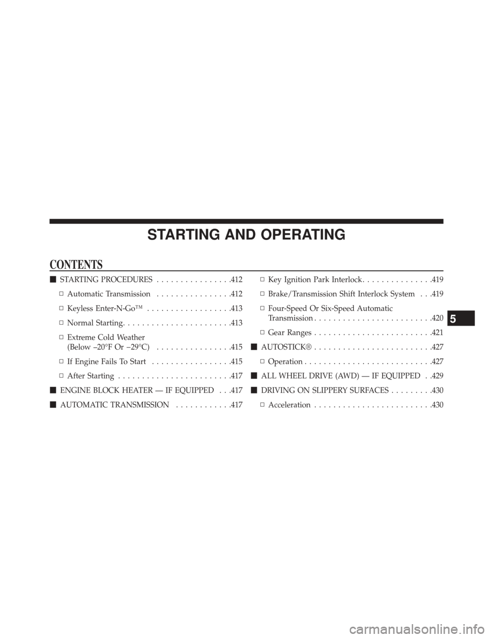 DODGE JOURNEY 2014 1.G Owners Manual STARTING AND OPERATING
CONTENTS
STARTING PROCEDURES ................412
▫ Automatic Transmission ................412
▫ Keyless Enter-N-Go™ ..................413
▫ Normal Starting ............