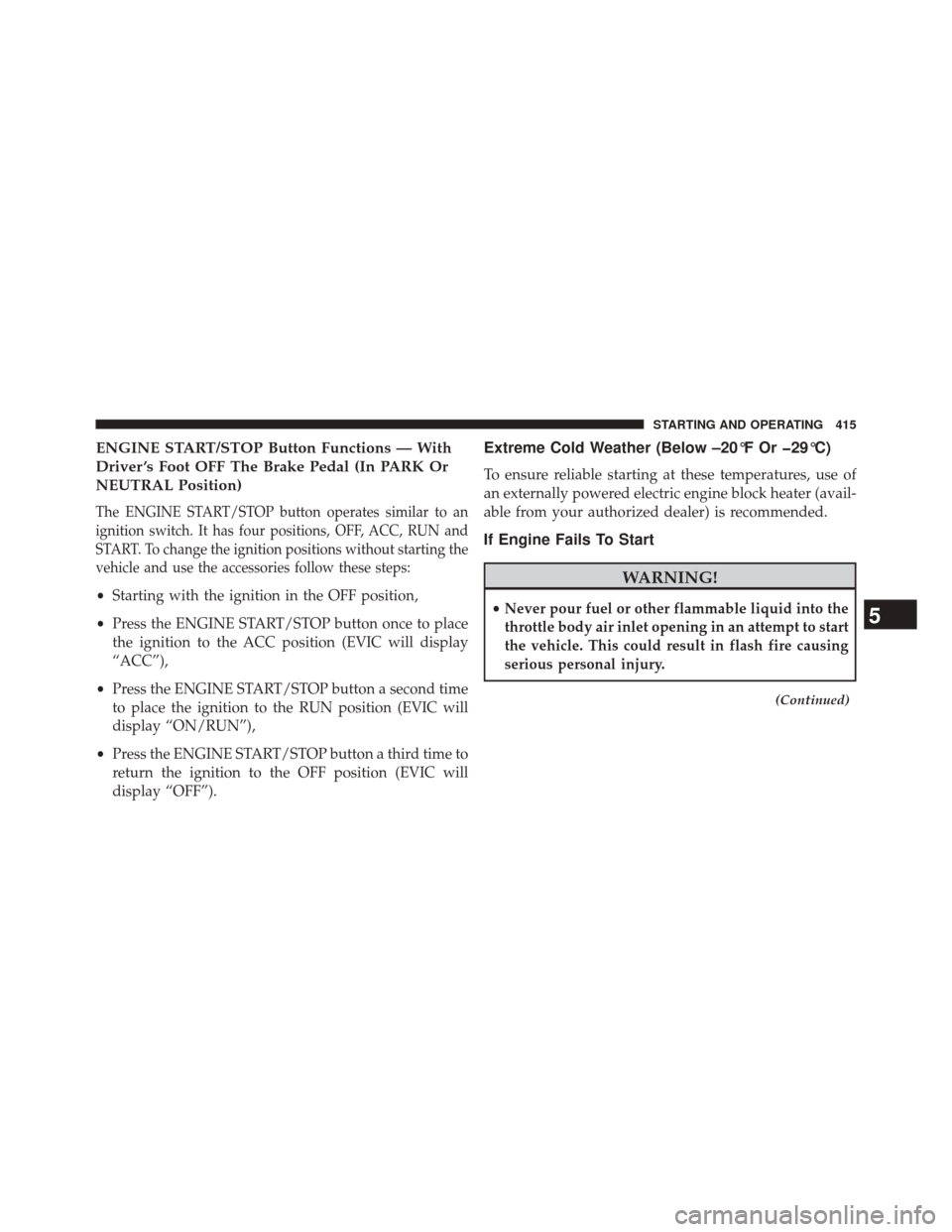 DODGE JOURNEY 2014 1.G Owners Manual ENGINE START/STOP Button Functions — With
Driver ’s Foot OFF The Brake Pedal (In PARK Or
NEUTRAL Position)
The ENGINE START/STOP button operates similar to an
ignition switch. It has four position