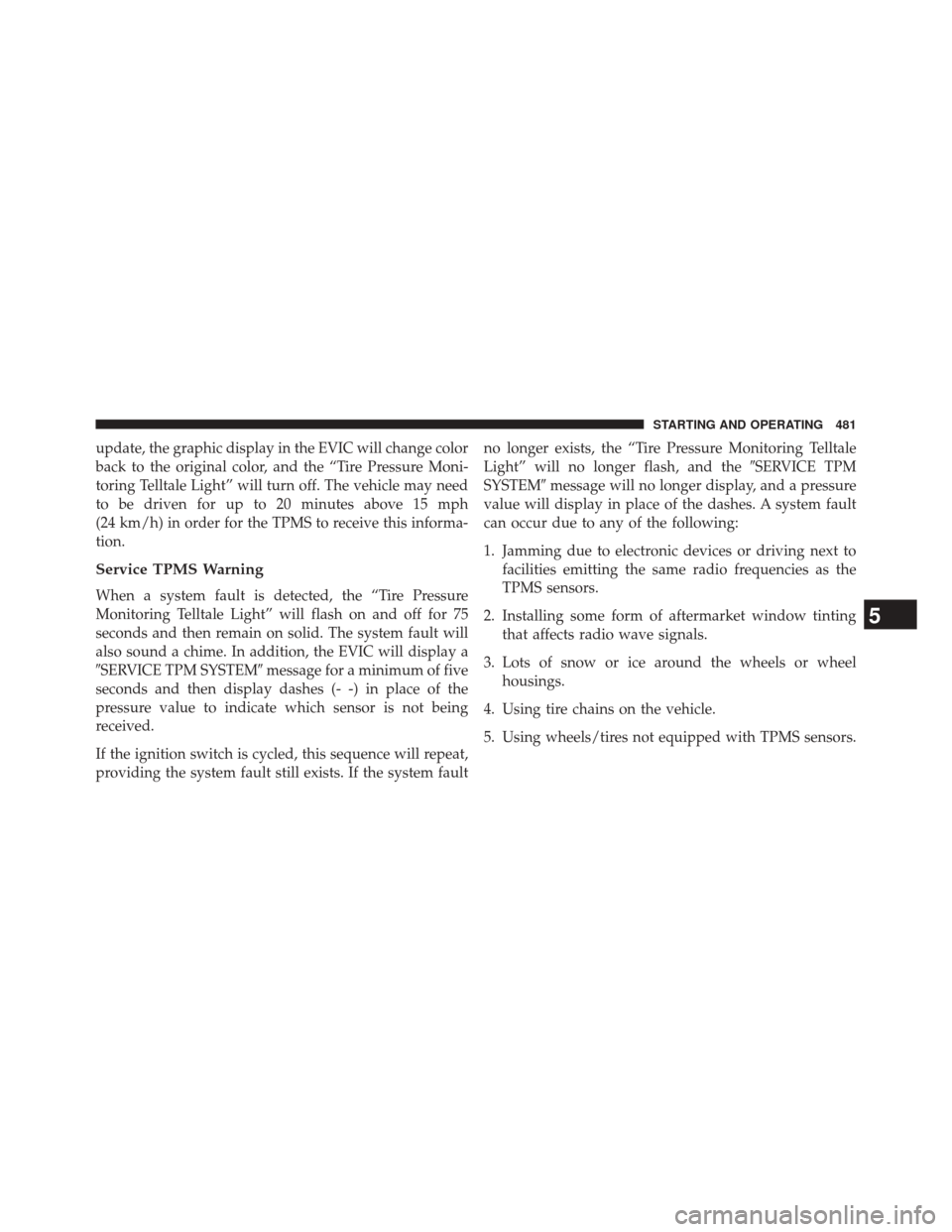DODGE JOURNEY 2014 1.G Owners Manual update, the graphic display in the EVIC will change color
back to the original color, and the “Tire Pressure Moni-
toring Telltale Light” will turn off. The vehicle may need
to be driven for up to