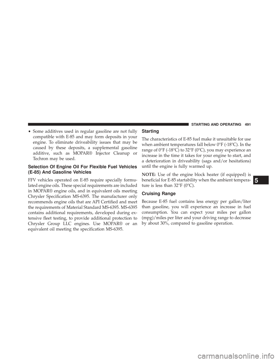 DODGE JOURNEY 2014 1.G Owners Manual •Some additives used in regular gasoline are not fully
compatible with E-85 and may form deposits in your
engine. To eliminate driveability issues that may be
caused by these deposits, a supplementa