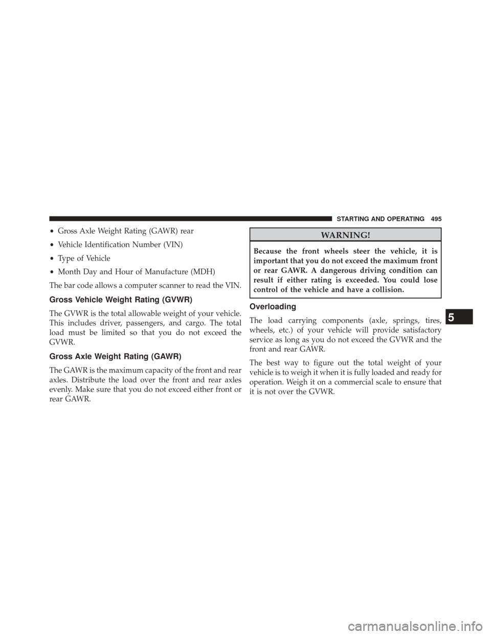 DODGE JOURNEY 2014 1.G Owners Manual •Gross Axle Weight Rating (GAWR) rear
• Vehicle Identification Number (VIN)
• Type of Vehicle
• Month Day and Hour of Manufacture (MDH)
The bar code allows a computer scanner to read the VIN.
