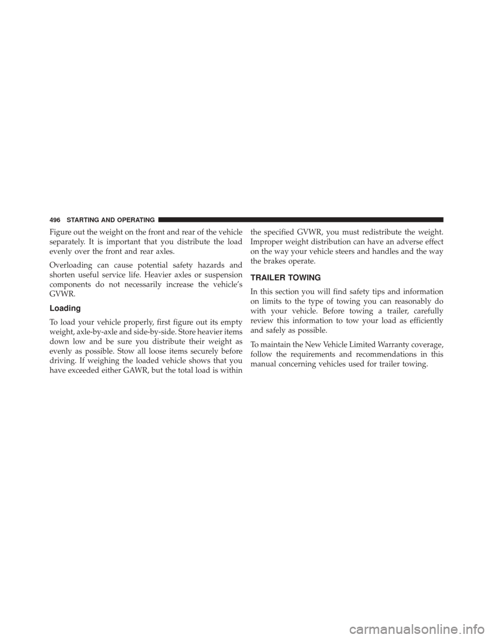 DODGE JOURNEY 2014 1.G Owners Manual Figure out the weight on the front and rear of the vehicle
separately. It is important that you distribute the load
evenly over the front and rear axles.
Overloading can cause potential safety hazards