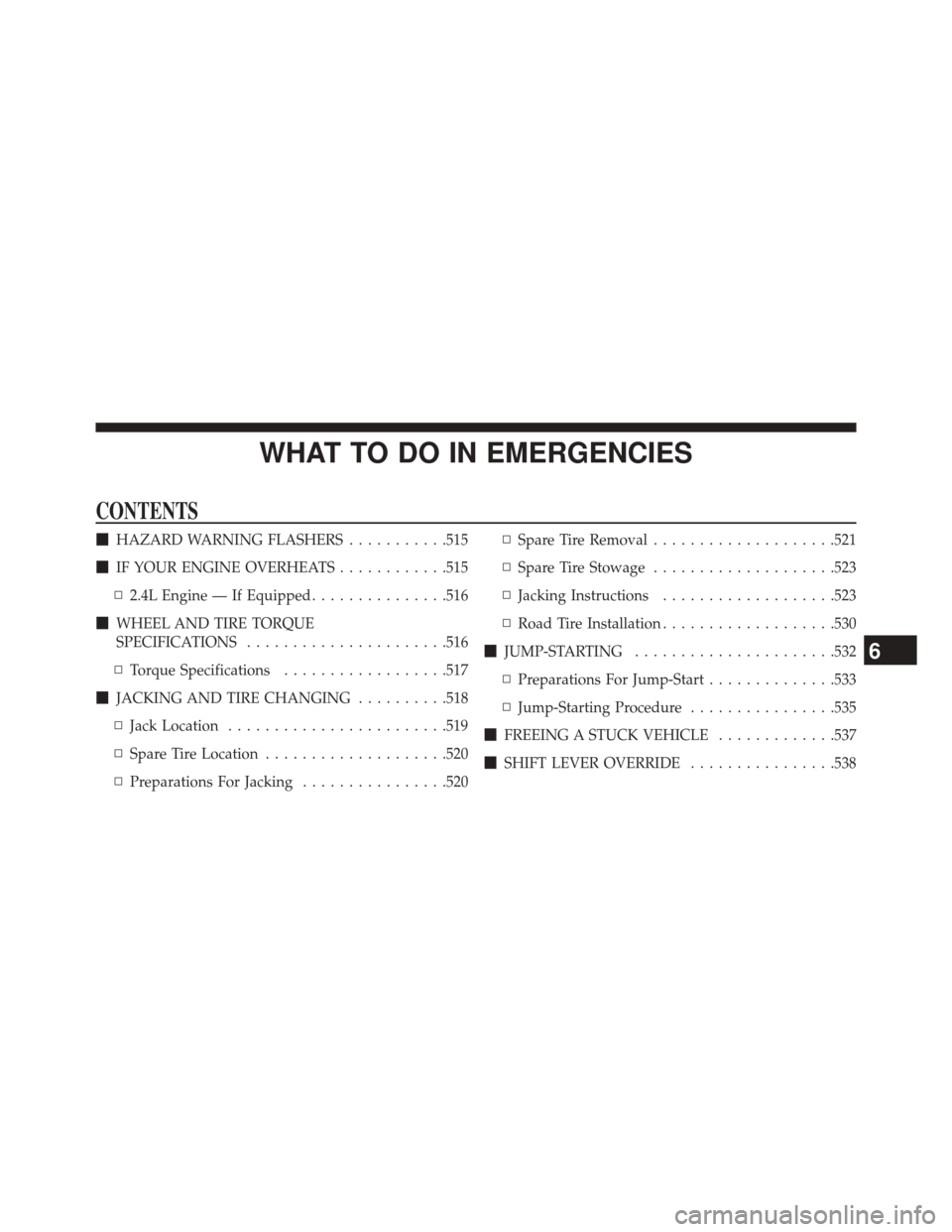 DODGE JOURNEY 2014 1.G Owners Manual WHAT TO DO IN EMERGENCIES
CONTENTS
HAZARD WARNING FLASHERS ...........515
 IF YOUR ENGINE OVERHEATS ............515
▫ 2.4L Engine — If Equipped ...............516
 WHEEL AND TIRE TORQUE
SPECIFI