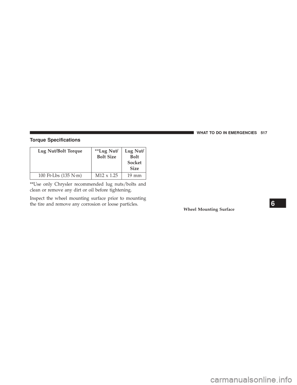 DODGE JOURNEY 2014 1.G Owners Manual Torque Specifications
Lug Nut/Bolt Torque **Lug Nut/Bolt SizeLug Nut/
Bolt
Socket Size
100 Ft-Lbs (135 N·m) M12 x 1.25 19 mm
**Use only Chrysler recommended lug nuts/bolts and
clean or remove any dir