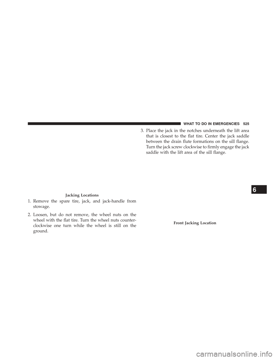 DODGE JOURNEY 2014 1.G Owners Manual 1. Remove the spare tire, jack, and jack-handle fromstowage.
2. Loosen, but do not remove, the wheel nuts on the wheel with the flat tire. Turn the wheel nuts counter-
clockwise one turn while the whe