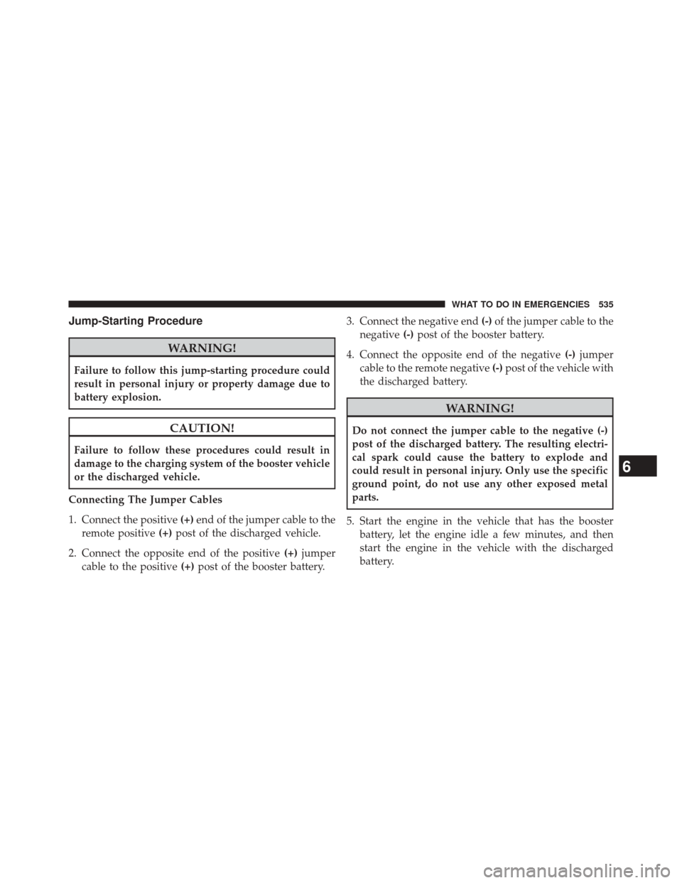 DODGE JOURNEY 2014 1.G Owners Manual Jump-Starting Procedure
WARNING!
Failure to follow this jump-starting procedure could
result in personal injury or property damage due to
battery explosion.
CAUTION!
Failure to follow these procedures