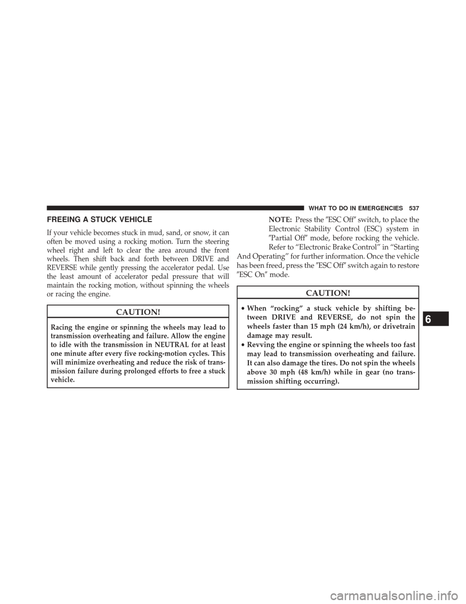 DODGE JOURNEY 2014 1.G Owners Manual FREEING A STUCK VEHICLE
If your vehicle becomes stuck in mud, sand, or snow, it can
often be moved using a rocking motion. Turn the steering
wheel right and left to clear the area around the front
whe