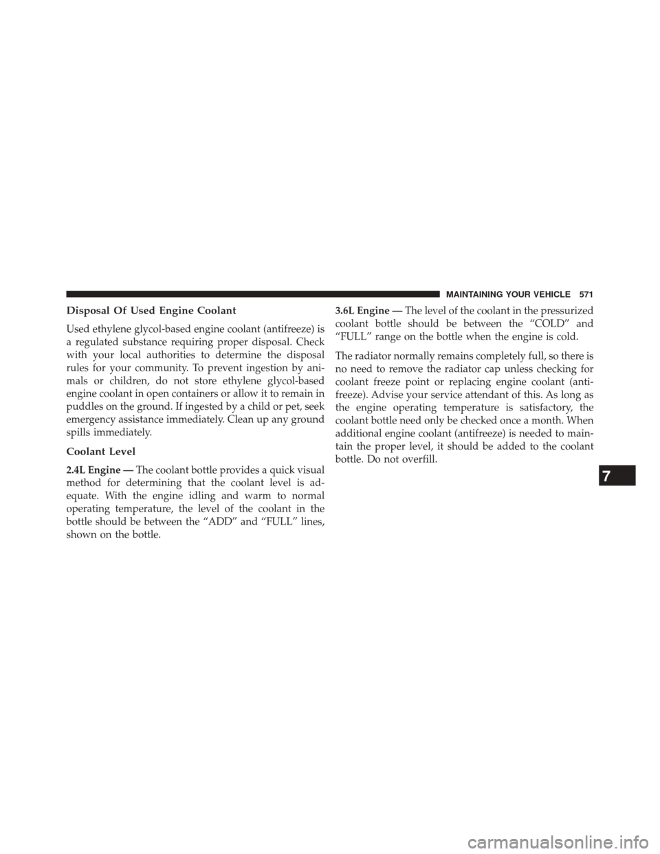 DODGE JOURNEY 2014 1.G Owners Manual Disposal Of Used Engine Coolant
Used ethylene glycol-based engine coolant (antifreeze) is
a regulated substance requiring proper disposal. Check
with your local authorities to determine the disposal
r